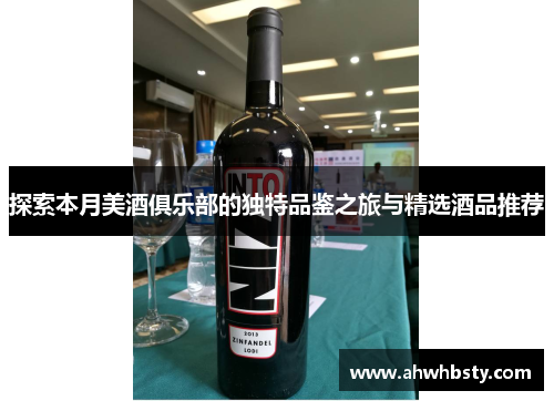 探索本月美酒俱乐部的独特品鉴之旅与精选酒品推荐